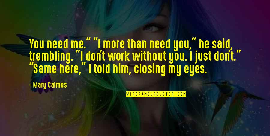 I Need You Here Quotes By Mary Calmes: You need me." "I more than need you,"