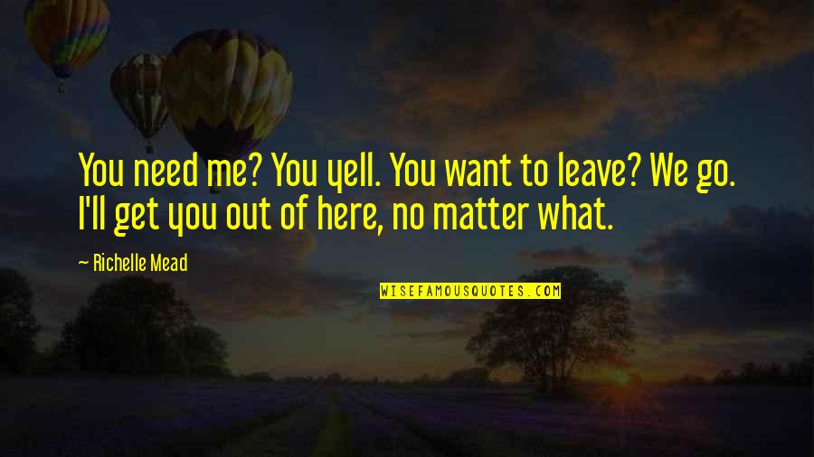 I Need You Here Quotes By Richelle Mead: You need me? You yell. You want to