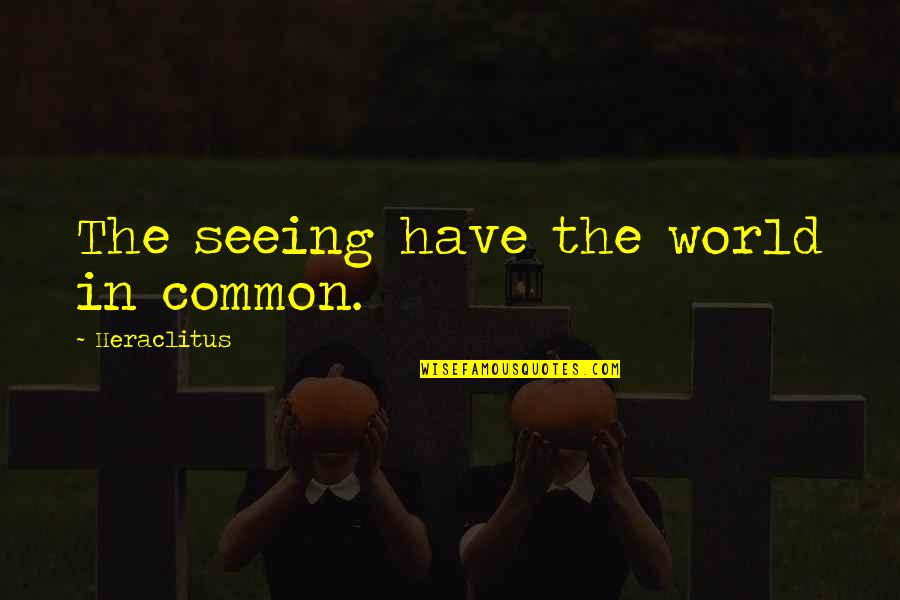 I Need You Here Right Now Quotes By Heraclitus: The seeing have the world in common.