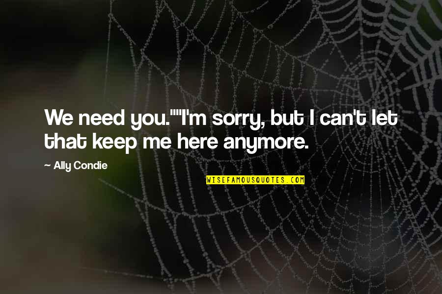 I Need You Here With Me Quotes By Ally Condie: We need you.""I'm sorry, but I can't let