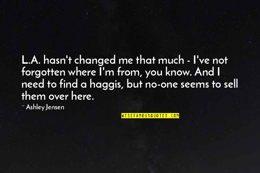 I Need You Here With Me Quotes By Ashley Jensen: L.A. hasn't changed me that much - I've