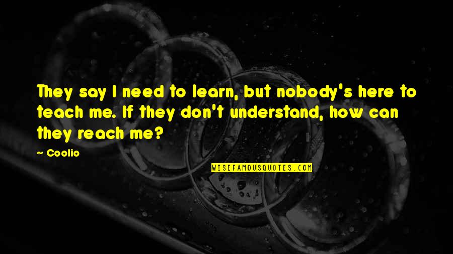 I Need You Here With Me Quotes By Coolio: They say I need to learn, but nobody's