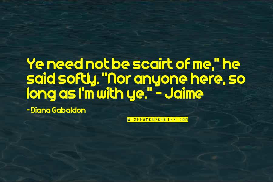 I Need You Here With Me Quotes By Diana Gabaldon: Ye need not be scairt of me," he