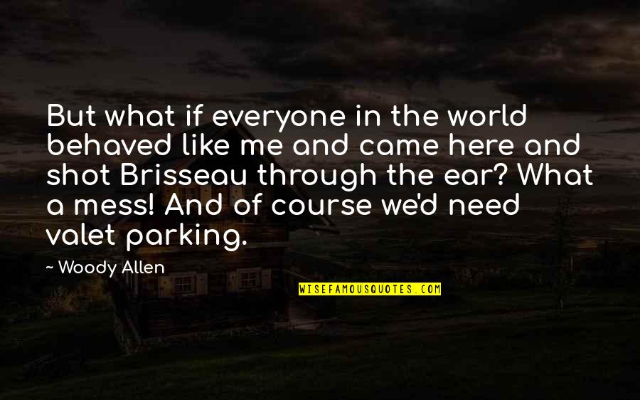 I Need You Here With Me Quotes By Woody Allen: But what if everyone in the world behaved