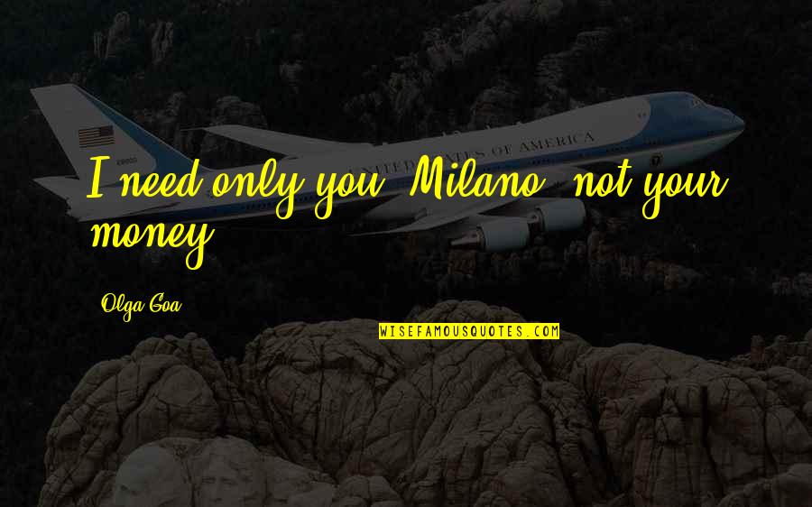 I Need You I Love You Quotes By Olga Goa: I need only you, Milano, not your money.