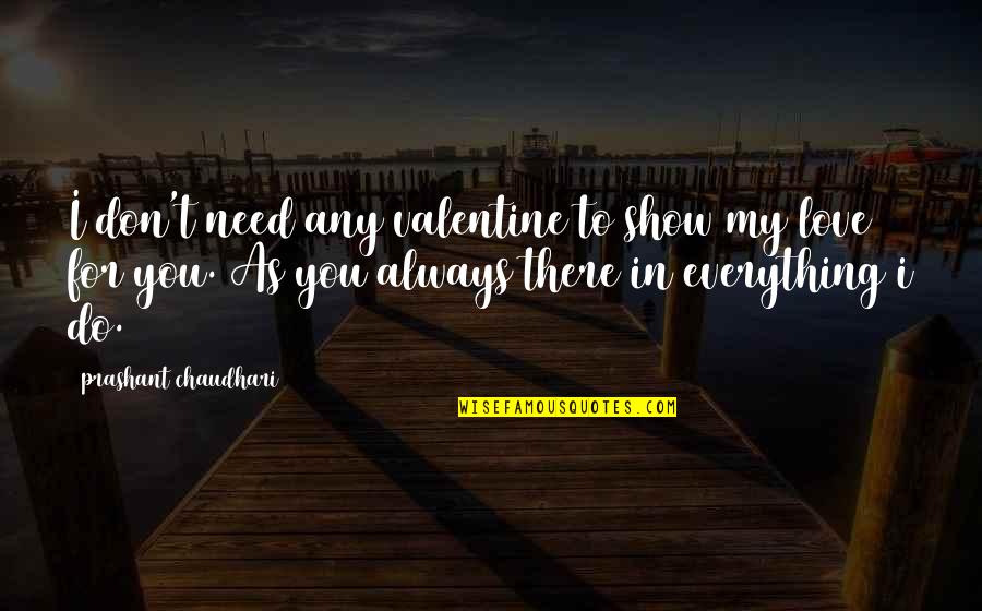 I Need You I Love You Quotes By Prashant Chaudhari: I don't need any valentine to show my