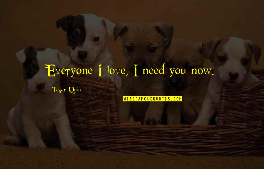 I Need You I Love You Quotes By Tegan Quin: Everyone I love, I need you now.