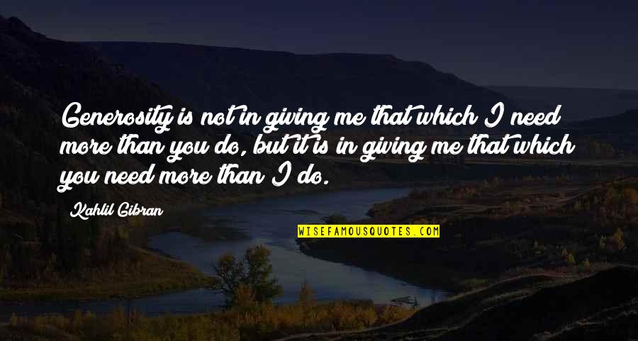 I Need You In Me Quotes By Kahlil Gibran: Generosity is not in giving me that which