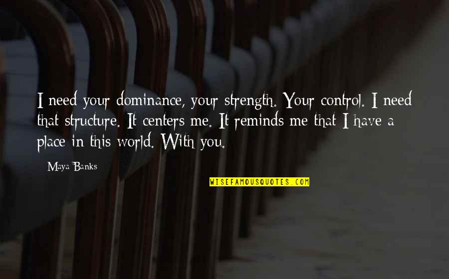 I Need You In Me Quotes By Maya Banks: I need your dominance, your strength. Your control.