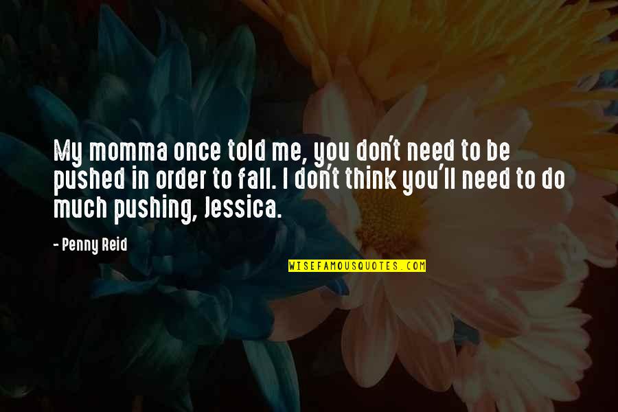 I Need You In Me Quotes By Penny Reid: My momma once told me, you don't need