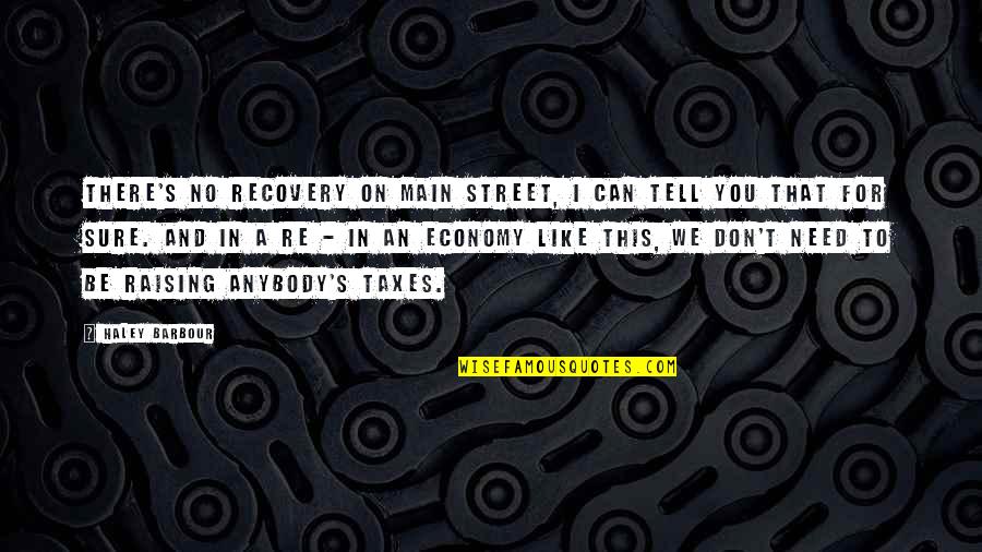 I Need You Like Quotes By Haley Barbour: There's no recovery on Main Street, I can