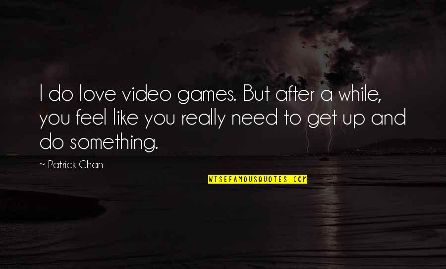 I Need You Like Quotes By Patrick Chan: I do love video games. But after a