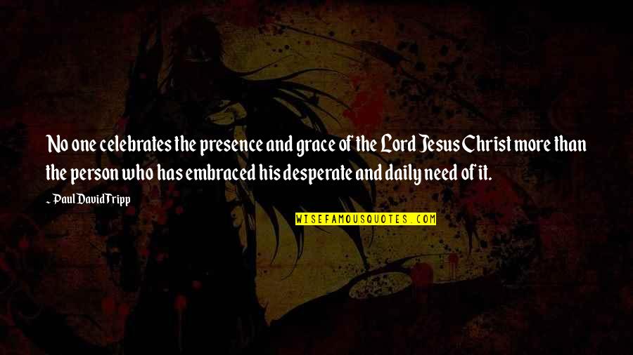I Need You Lord Jesus Quotes By Paul David Tripp: No one celebrates the presence and grace of