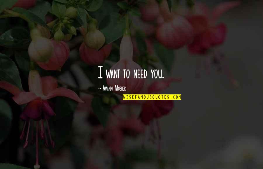 I Need You More Love Quotes By Amanda Mosher: I want to need you.