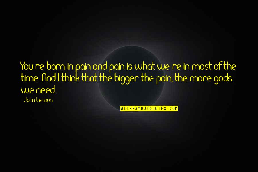 I Need You More Quotes By John Lennon: You're born in pain and pain is what