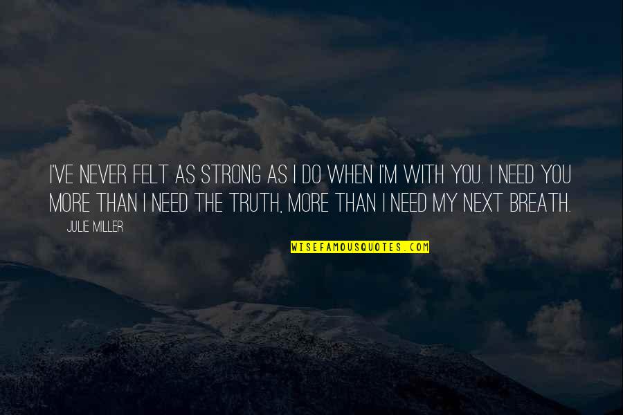 I Need You More Quotes By Julie Miller: I've never felt as strong as I do