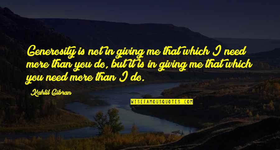 I Need You More Quotes By Kahlil Gibran: Generosity is not in giving me that which