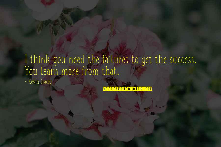 I Need You More Quotes By Kevin Spacey: I think you need the failures to get