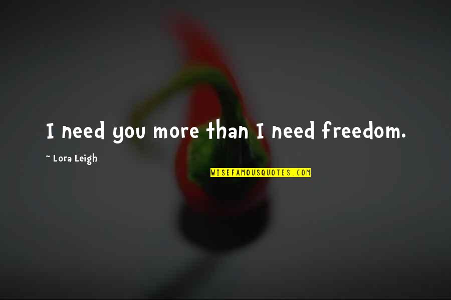 I Need You More Quotes By Lora Leigh: I need you more than I need freedom.