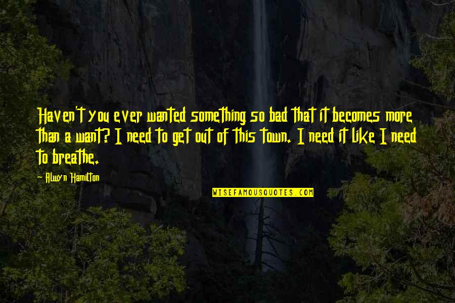 I Need You More Than Ever Quotes By Alwyn Hamilton: Haven't you ever wanted something so bad that