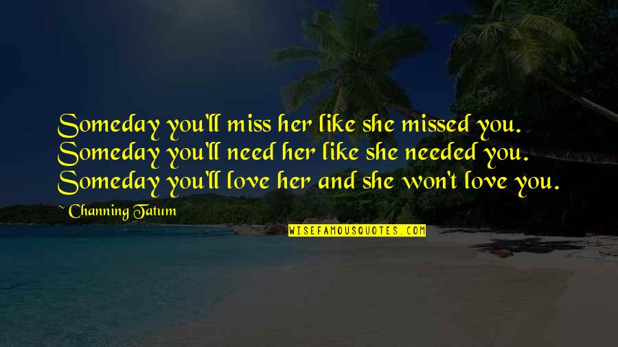 I Need You More Than I Love You Quotes By Channing Tatum: Someday you'll miss her like she missed you.