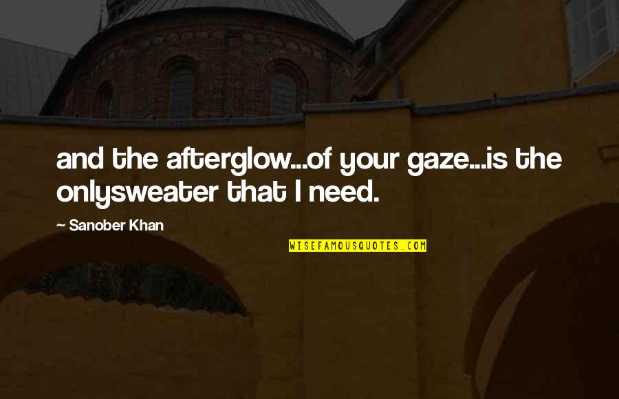 I Need You More Than I Love You Quotes By Sanober Khan: and the afterglow...of your gaze...is the onlysweater that