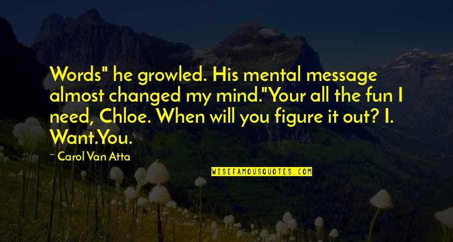 I Need You My Love Quotes By Carol Van Atta: Words" he growled. His mental message almost changed