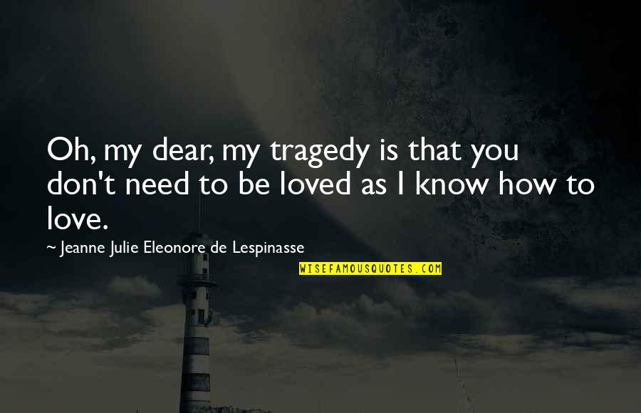 I Need You My Love Quotes By Jeanne Julie Eleonore De Lespinasse: Oh, my dear, my tragedy is that you