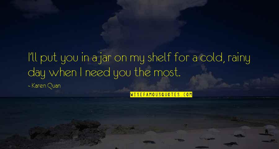 I Need You My Love Quotes By Karen Quan: I'll put you in a jar on my