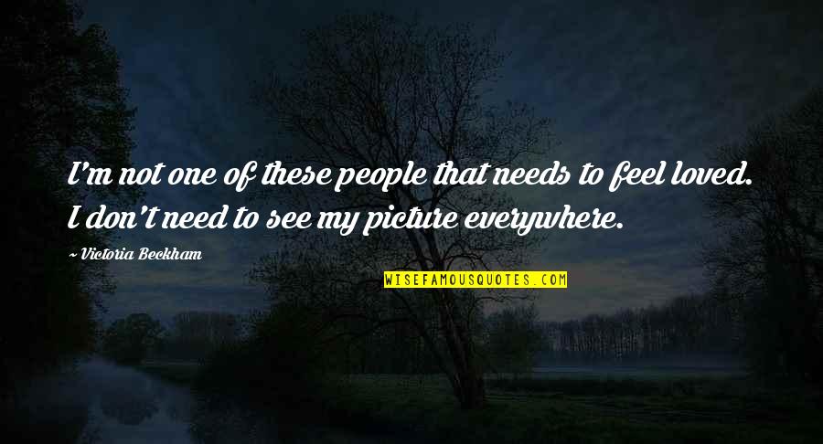 I Need You Now Picture Quotes By Victoria Beckham: I'm not one of these people that needs