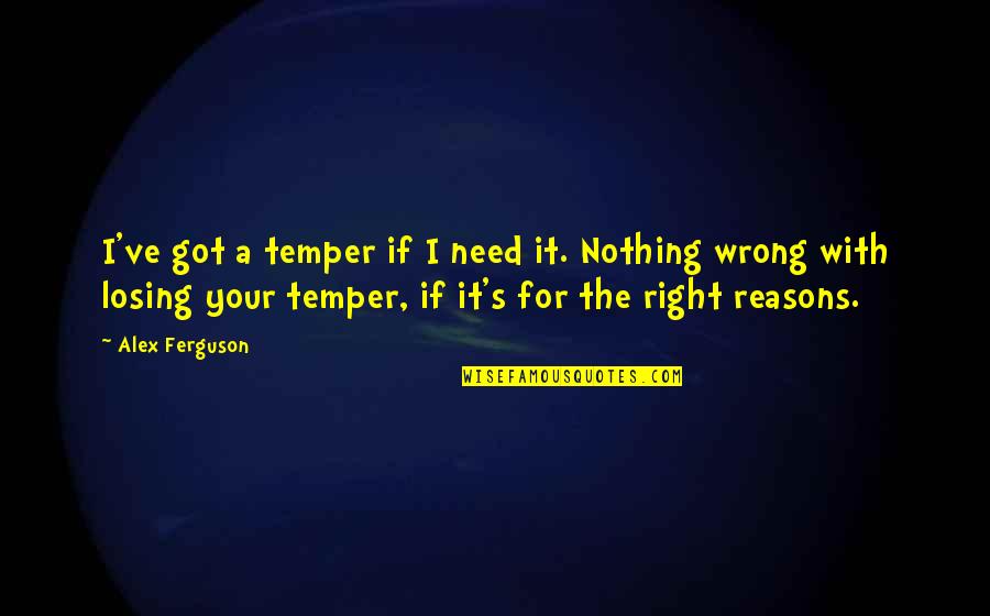 I Need You Right Now Quotes By Alex Ferguson: I've got a temper if I need it.