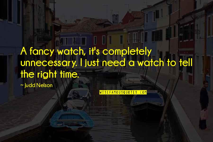 I Need You Right Now Quotes By Judd Nelson: A fancy watch, it's completely unnecessary. I just