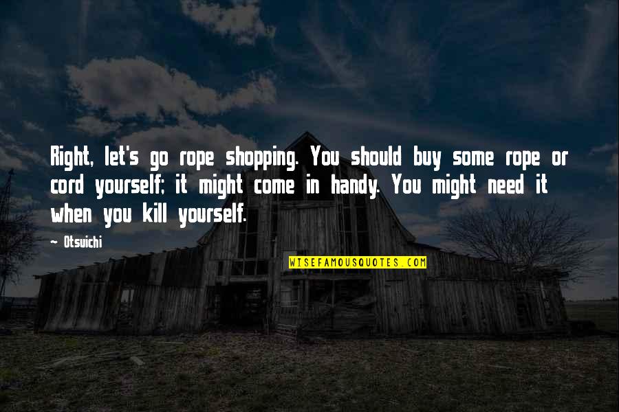 I Need You Right Now Quotes By Otsuichi: Right, let's go rope shopping. You should buy