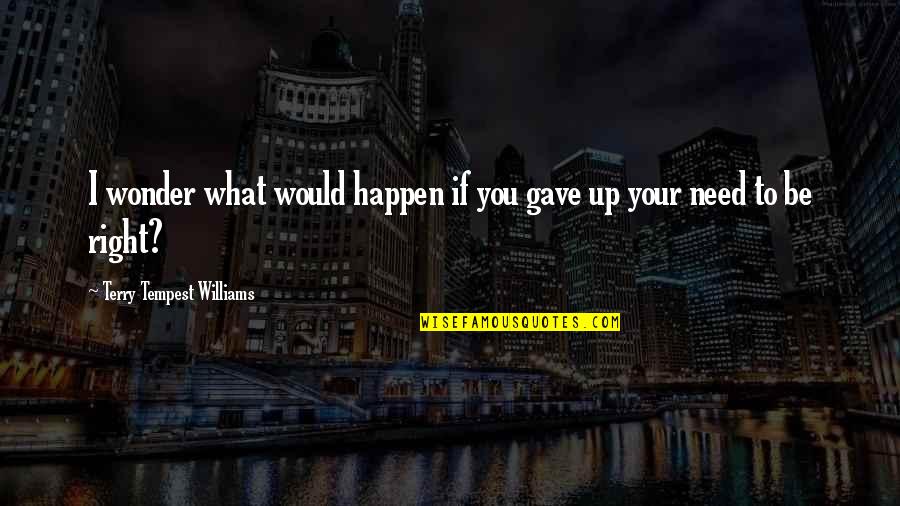 I Need You Right Now Quotes By Terry Tempest Williams: I wonder what would happen if you gave