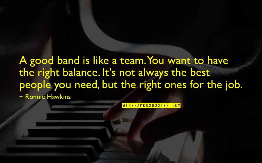 I Need You So Much Right Now Quotes By Ronnie Hawkins: A good band is like a team. You