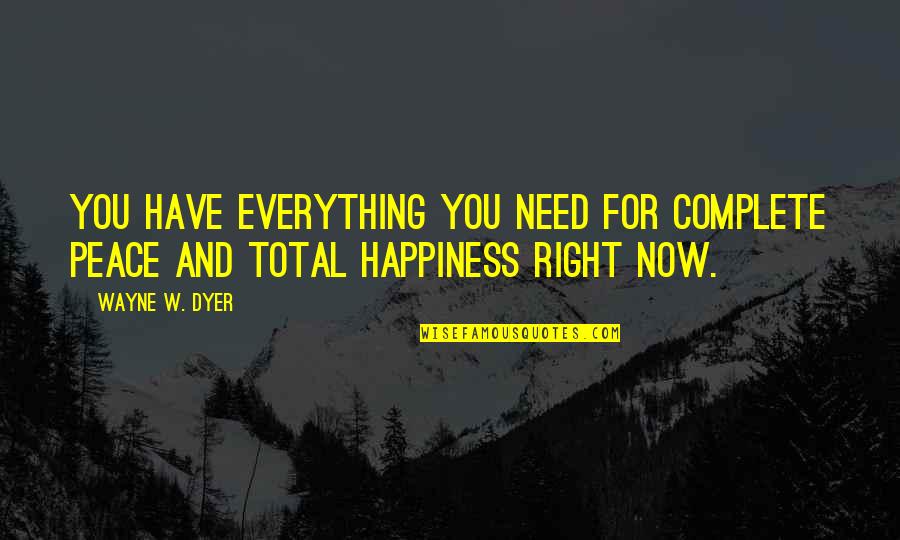 I Need You So Much Right Now Quotes By Wayne W. Dyer: You have everything you need for complete peace