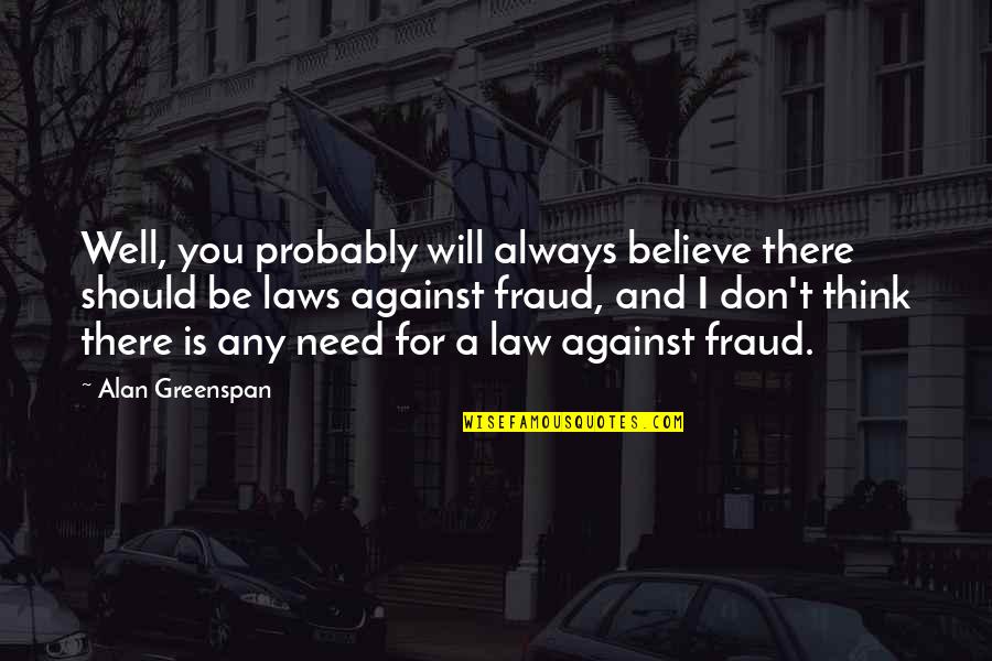 I Need You There Quotes By Alan Greenspan: Well, you probably will always believe there should