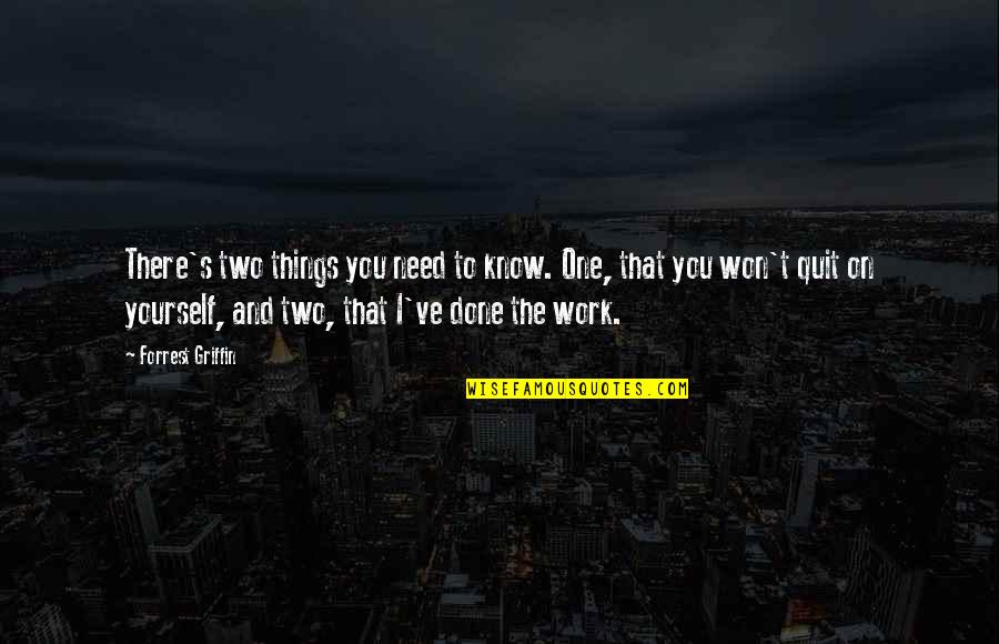 I Need You There Quotes By Forrest Griffin: There's two things you need to know. One,
