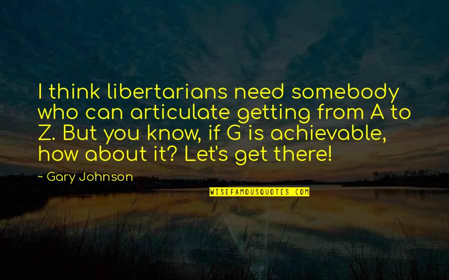 I Need You There Quotes By Gary Johnson: I think libertarians need somebody who can articulate
