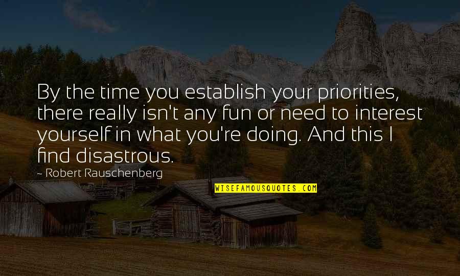 I Need You There Quotes By Robert Rauschenberg: By the time you establish your priorities, there