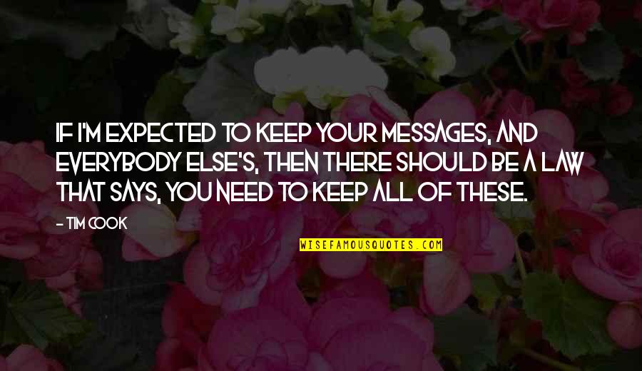 I Need You There Quotes By Tim Cook: If I'm expected to keep your messages, and