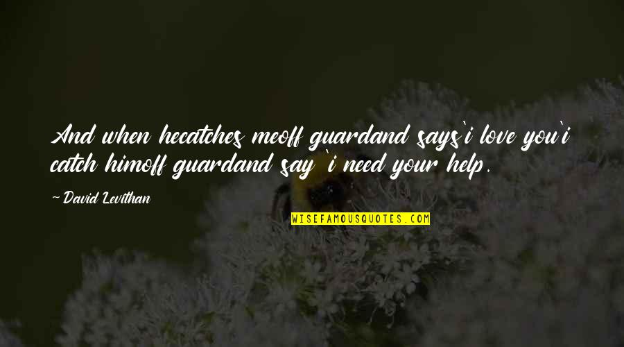 I Need You To Be There For Me Quotes By David Levithan: And when hecatches meoff guardand says'i love you'i I Need You To Be There For Me Quotes By David Levithan: And when hecatches meoff guardand says'i love you'i