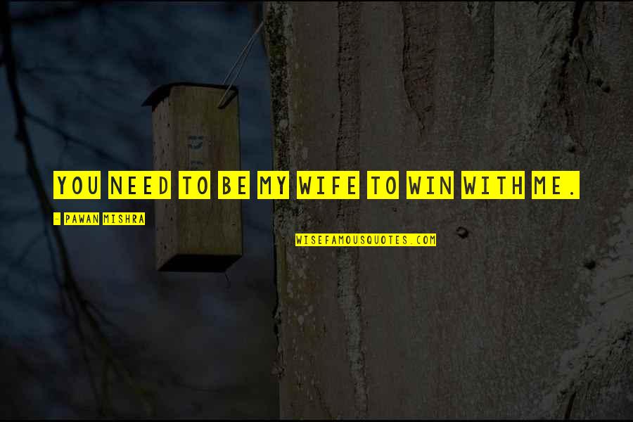 I Need You To Be There For Me Quotes By Pawan Mishra: You need to be my wife to win I Need You To Be There For Me Quotes By Pawan Mishra: You need to be my wife to win