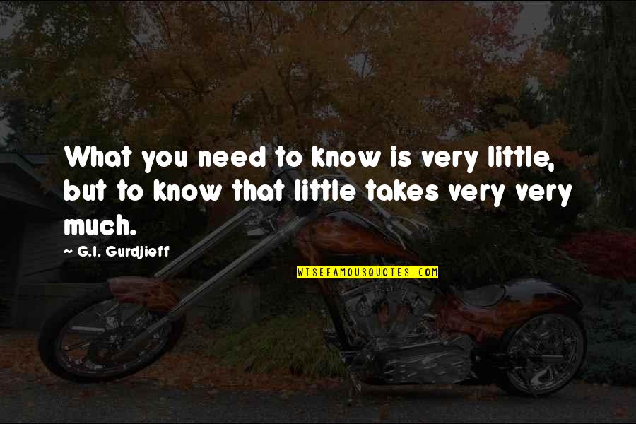 I Need You To Know Quotes By G.I. Gurdjieff: What you need to know is very little,