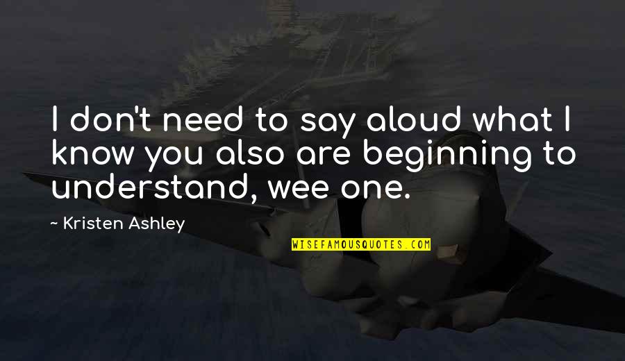 I Need You To Know Quotes By Kristen Ashley: I don't need to say aloud what I