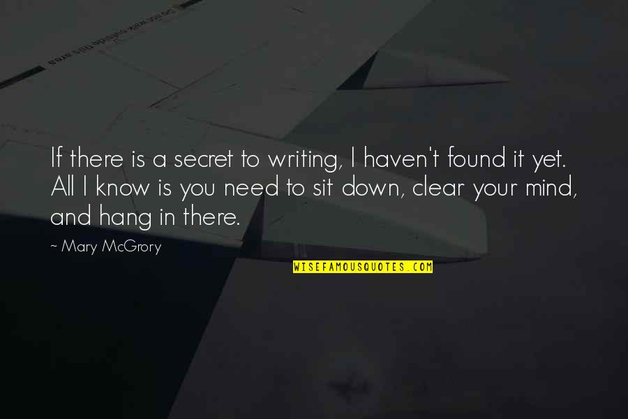 I Need You To Know Quotes By Mary McGrory: If there is a secret to writing, I