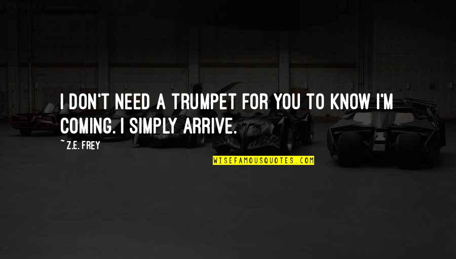 I Need You To Know Quotes By Z.E. Frey: I don't need a trumpet for you to