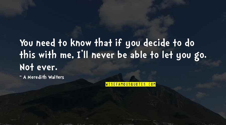 I Need You With Me Quotes By A Meredith Walters: You need to know that if you decide I Need You With Me Quotes By A Meredith Walters: You need to know that if you decide