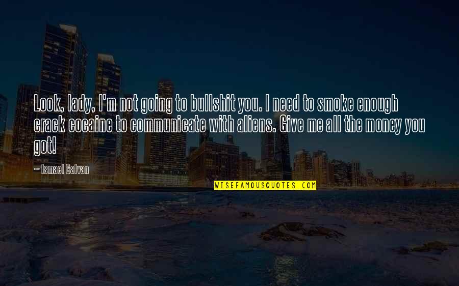I Need You With Me Quotes By Ismael Galvan: Look, lady, I'm not going to bullshit you. I Need You With Me Quotes By Ismael Galvan: Look, lady, I'm not going to bullshit you.