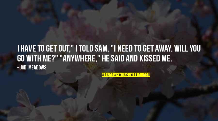 I Need You With Me Quotes By Jodi Meadows: I have to get out," I told Sam. I Need You With Me Quotes By Jodi Meadows: I have to get out," I told Sam.